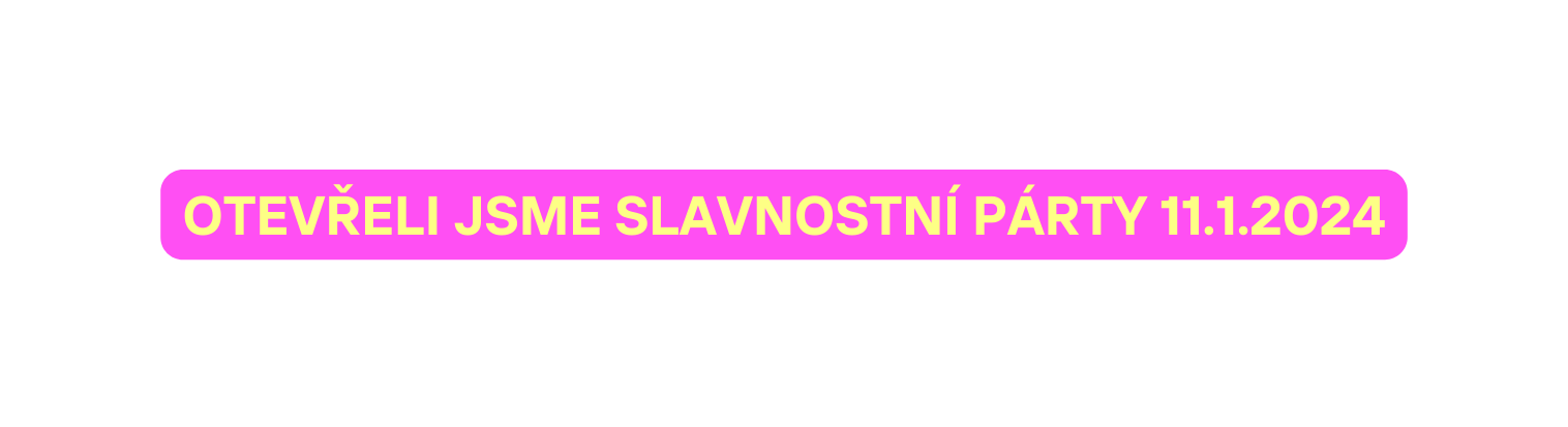 OTEVŘELI JSME SLAVNOSTNÍ PÁRTY 11 1 2024