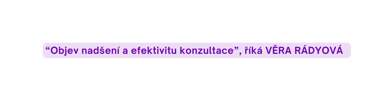 Objev nadšení a efektivitu konzultace říká VĚRA RÁDYOVÁ